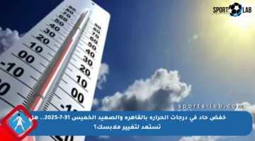 خفض حاد في درجات الحرارة بالقاهرة والصعيد الخميس 31-7-2025.. هل تستعد لتغيير ملابسك؟